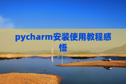 pycharm安装使用教程感悟 pycharm安装使用教程感悟